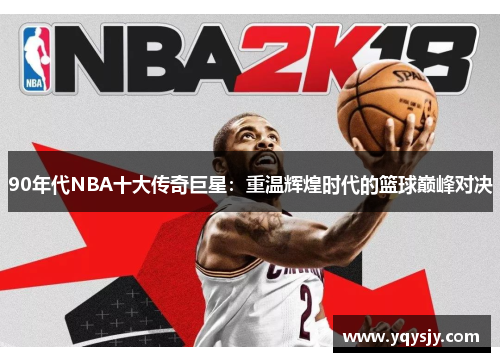 90年代NBA十大传奇巨星：重温辉煌时代的篮球巅峰对决